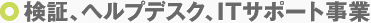 検証、ヘルプデスク、ITサポート事業
